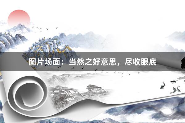图片场面：当然之好意思，尽收眼底